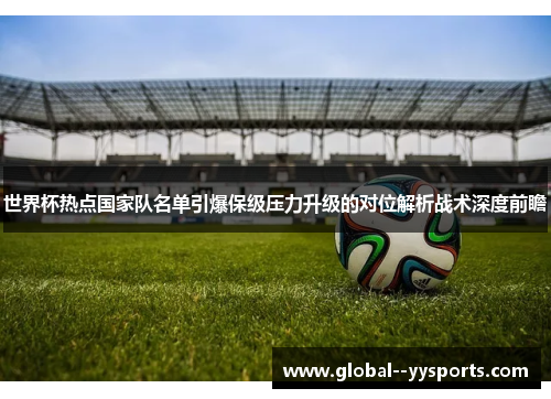 世界杯热点国家队名单引爆保级压力升级的对位解析战术深度前瞻