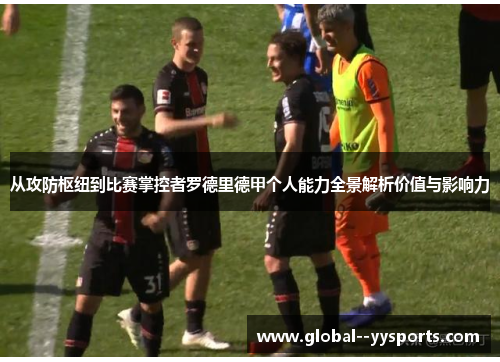 从攻防枢纽到比赛掌控者罗德里德甲个人能力全景解析价值与影响力