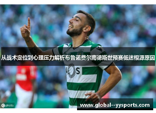 从战术定位到心理压力解析布鲁诺费尔南德斯世预赛低迷根源原因 从战术定位到心理压力解析布鲁诺费尔南德斯世预赛低迷根源原因