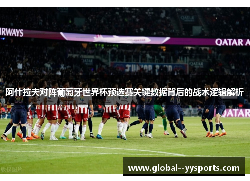阿什拉夫对阵葡萄牙世界杯预选赛关键数据背后的战术逻辑解析 阿什拉夫对阵葡萄牙世界杯预选赛关键数据背后的战术逻辑解析
