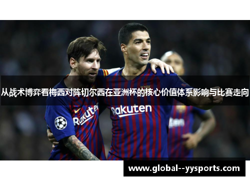 从战术博弈看梅西对阵切尔西在亚洲杯的核心价值体系影响与比赛走向