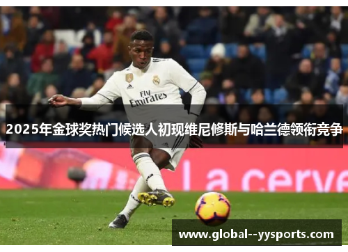 2025年金球奖热门候选人初现维尼修斯与哈兰德领衔竞争 2025年金球奖热门候选人初现维尼修斯与哈兰德领衔竞争