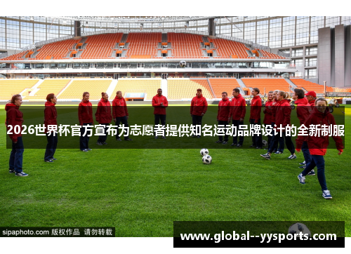 2026世界杯官方宣布为志愿者提供知名运动品牌设计的全新制服 2026世界杯官方宣布为志愿者提供知名运动品牌设计的全新制服