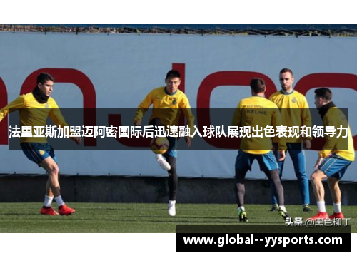 法里亚斯加盟迈阿密国际后迅速融入球队展现出色表现和领导力