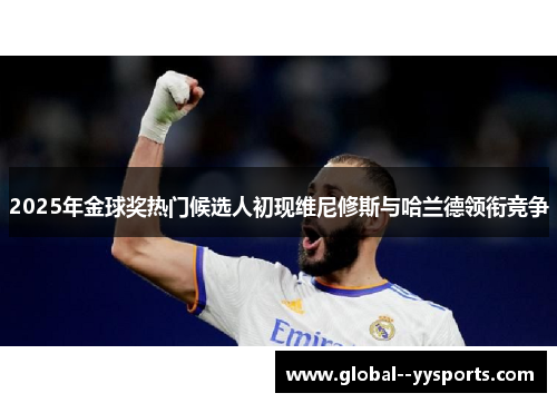 2025年金球奖热门候选人初现维尼修斯与哈兰德领衔竞争 2025年金球奖热门候选人初现维尼修斯与哈兰德领衔竞争