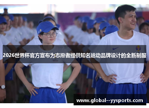 2026世界杯官方宣布为志愿者提供知名运动品牌设计的全新制服 2026世界杯官方宣布为志愿者提供知名运动品牌设计的全新制服