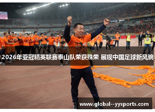 2026年亚冠精英联赛泰山队荣获殊荣 展现中国足球新风貌 2026年亚冠精英联赛泰山队荣获殊荣 展现中国足球新风貌