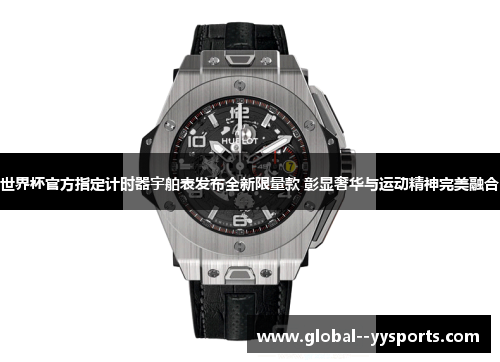 世界杯官方指定计时器宇舶表发布全新限量款 彰显奢华与运动精神完美融合 世界杯官方指定计时器宇舶表发布全新限量款 彰显奢华与运动精神完美融合