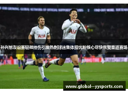 孙兴慜友谊赛轻微挫伤引发热刺球迷集体担忧盼核心尽快恢复重返赛场