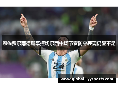 恩佐费尔南德斯掌控切尔西中场节奏防守表现仍显不足