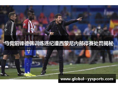 马竞前锋德佩训练违纪遭西蒙尼内部停赛处罚揭秘