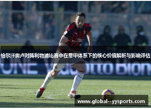 恰尔汗奥卢对阵利物浦比赛中在意甲体系下的核心价值解析与影响评估