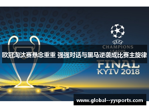欧冠淘汰赛悬念重重 强强对话与黑马逆袭成比赛主旋律